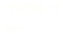 Works of Art...